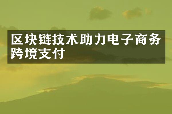 区块链技术助力电子商务跨境支付