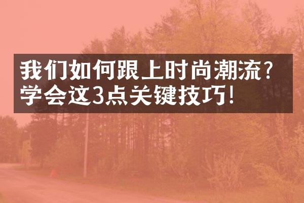 我们如何跟上时尚潮流？学会这3点关键技巧！