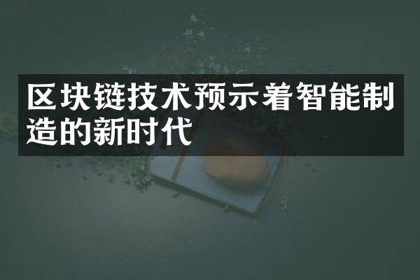 区块链技术预示着智能制造的新时代