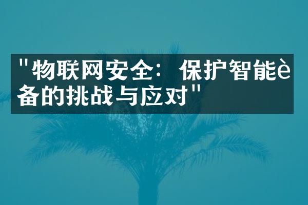 "物联网安全：保护智能设备的挑战与应对"