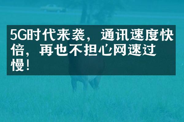 5G时代来袭，通讯速度快十倍，再也不担心网速过慢！