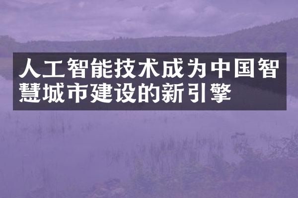 人工智能技术成为中国智慧城市建设的新引擎