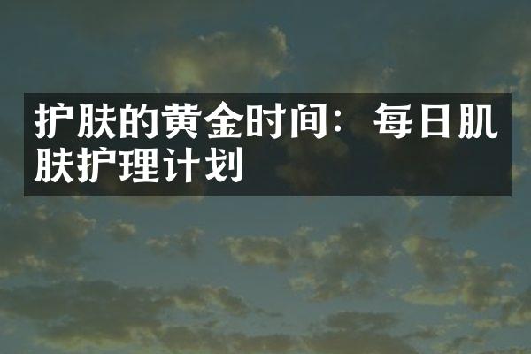 护肤的黄金时间：每日肌肤护理计划