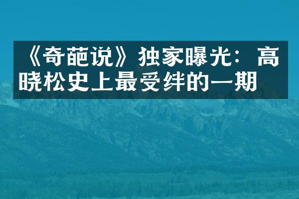 《奇葩说》独家曝光：高晓松史上最受绊的一期！