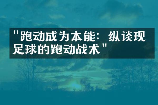 "跑动成为本能：纵谈现代足球的跑动战术"