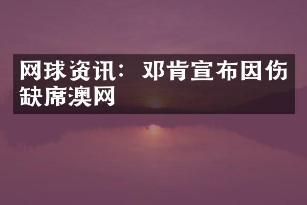 网球资讯：邓肯宣布因伤缺席澳网