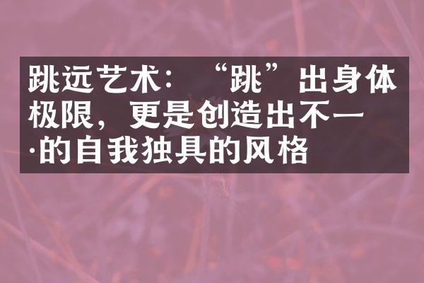 跳远艺术：“跳”出身体极限，更是创造出不一样的自我独具的风格