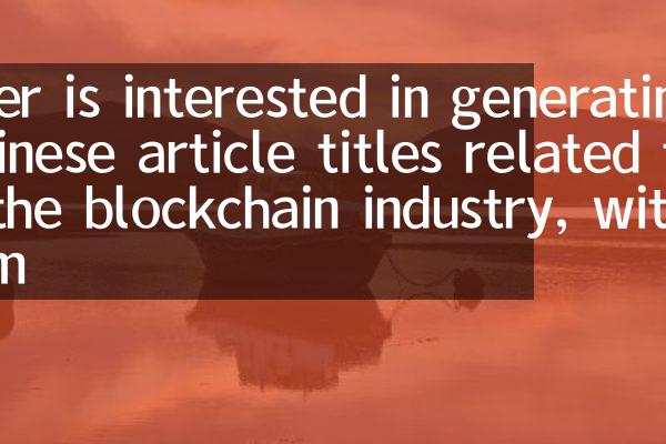 User is interested in generating Chinese article titles related to the blockchain industry, with a m