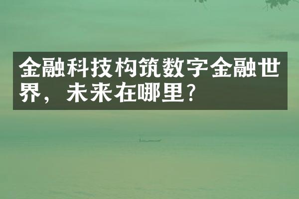 金融科技构筑数字金融世界，未来在哪里？