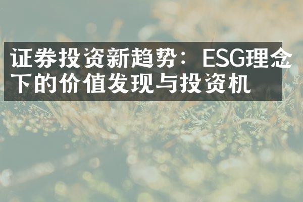 证券投资新趋势：ESG理念下的价值发现与投资机会