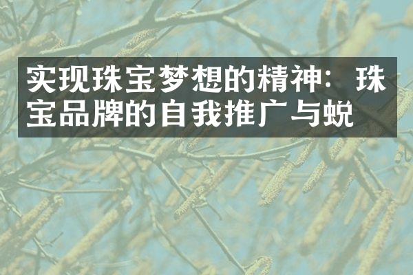 实现珠宝梦想的精神：珠宝品牌的自我推广与蜕变