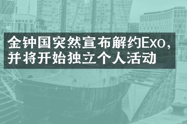 金钟国突然宣布解约Exo，并将开始独立个人活动