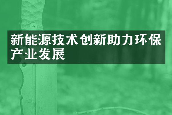 新能源技术创新助力环保产业发展