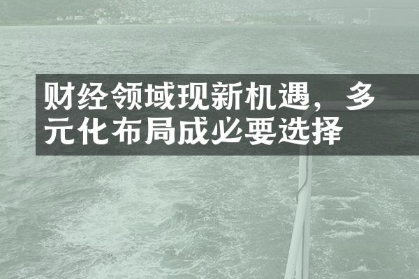 财经领域湧现新机遇，多元化布局成必要选择