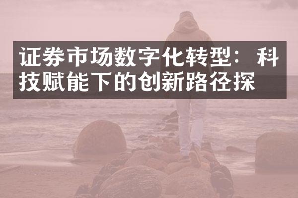 证券市场数字化转型：科技赋能下的创新路径探索