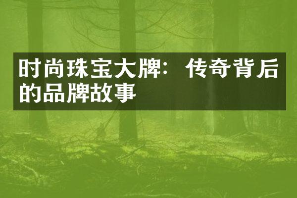 时尚珠宝大牌：传奇背后的品牌故事