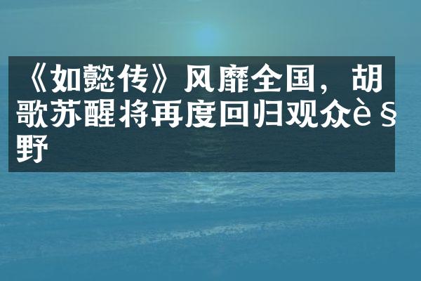 《如懿传》风靡全国，胡歌苏醒将再度回归观众视野