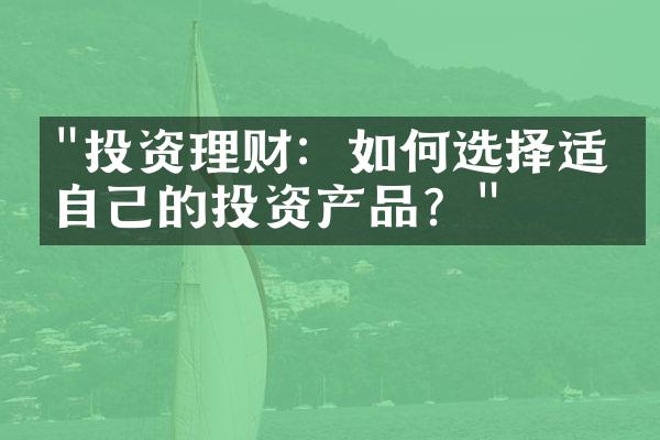 "投资理财：如何选择适合自己的投资产品？"