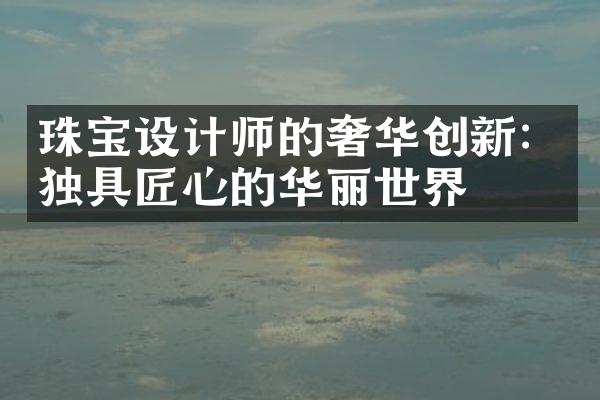 珠宝设计师的奢华创新：独具匠心的华丽世界