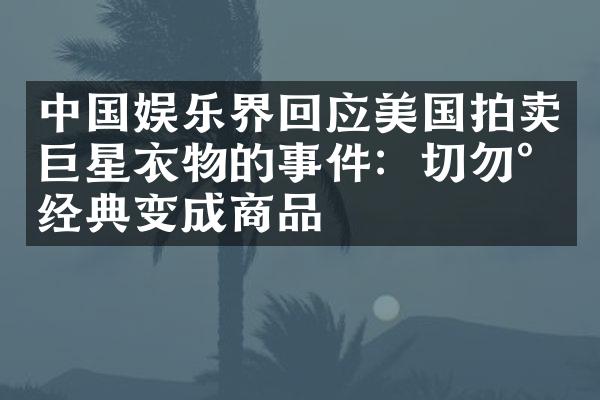 娱乐界回应美国拍卖巨星衣物的事件：切勿将经典变成商品