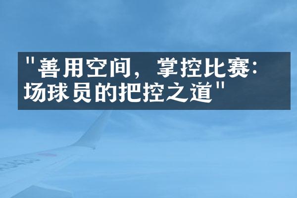 "善用空间，掌控比赛：中场球员的把控之道"