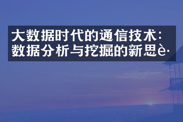 大数据时代的通信技术：数据分析与挖掘的新思路