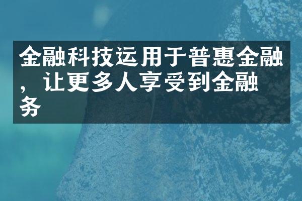 金融科技运用于普惠金融，让更多人享受到金融服务