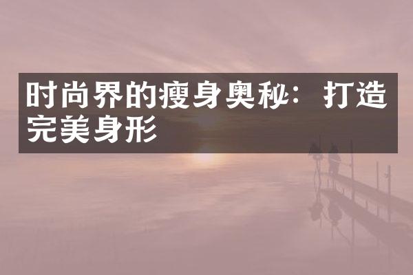 时尚界的瘦身奥秘：打造完美身形