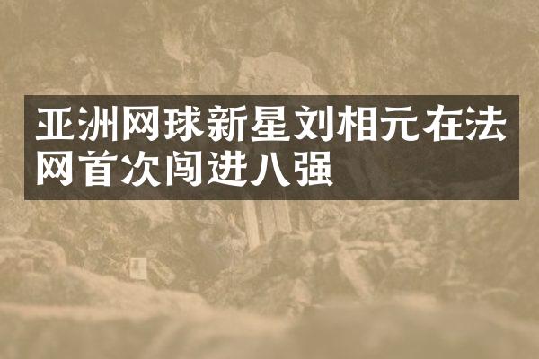 亚洲网球新星刘相元在法网首次闯进八强