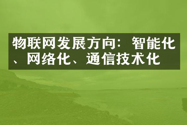 物联网发展方向：智能化、网络化、通信技术化