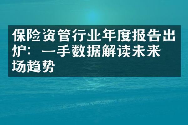 保险资管行业年度报告出炉：一手数据解读未来市场趋势