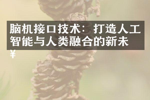 脑机接口技术：打造人工智能与人类融合的新未来