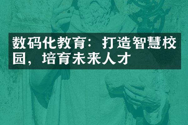 数码化教育：打造智慧校园，培育未来人才