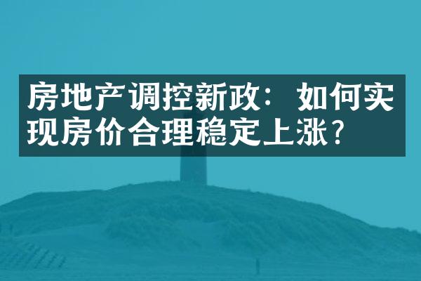 房地产调控新政：如何实现房价合理稳定上涨？