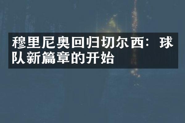 穆里尼奥回归切尔西：球队新篇章的开始