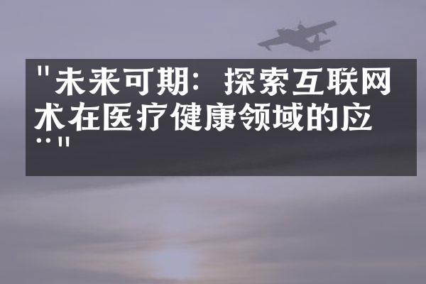 "未来可期：探索互联网技术在医疗健康领域的应用"