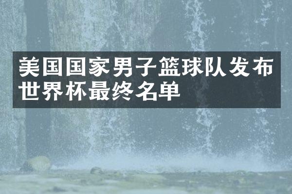 美国国家男子篮球队发布世界杯最终名单