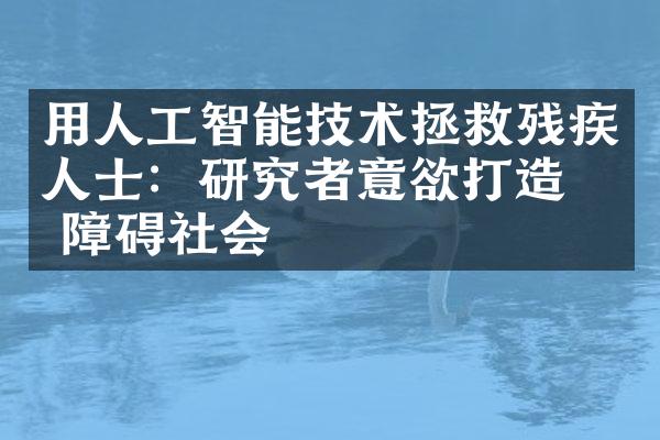 用人工智能技术拯救残疾人士：研究者意欲打造无障碍社会