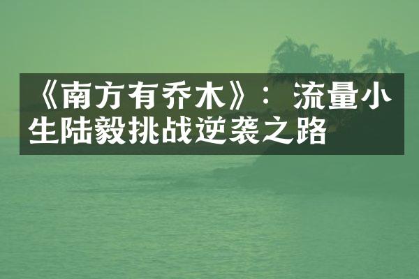 《南方有乔木》：流量小生陆毅挑战逆袭之路