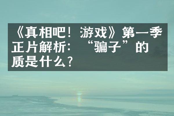 《真相吧！游戏》第一季正片解析：“骗子”的本质是什么？