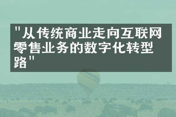 "从传统商业走向互联网：零售业务的数字化转型之路"