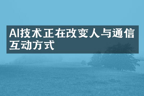 AI技术正在改变人与通信的互动方式