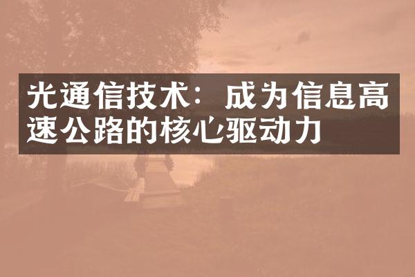 光通信技术：成为信息高速公路的核心驱动力