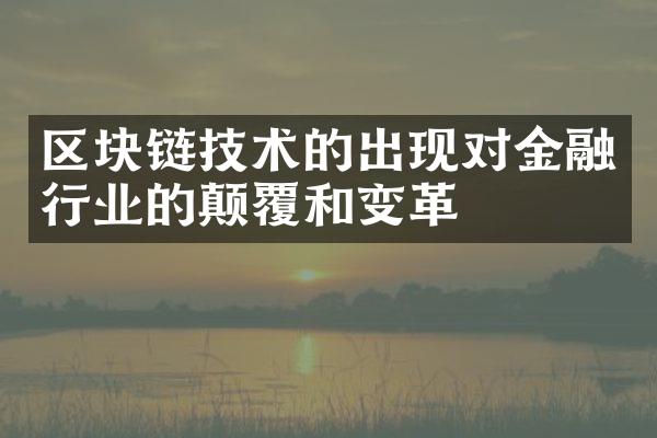 区块链技术的出现对金融行业的颠覆和变革