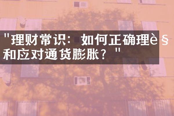 "理财常识：如何正确理解和应对通货膨胀？"