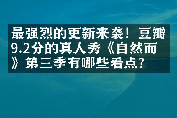 最强烈的更新来袭！豆瓣9.2分的真人秀《自然而然》第三季有哪些看点？