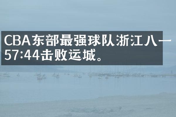 CBA东部最强球队浙江八一57:44击败运城。