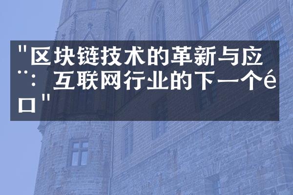 "区块链技术的革新与应用：互联网行业的下一个风口"