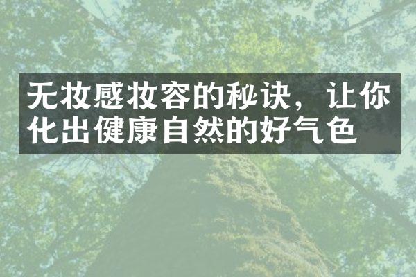 无妆感妆容的秘诀，让你化出健康自然的好气色