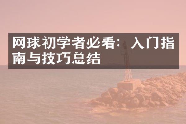 网球初学者必看：入门指南与技巧总结